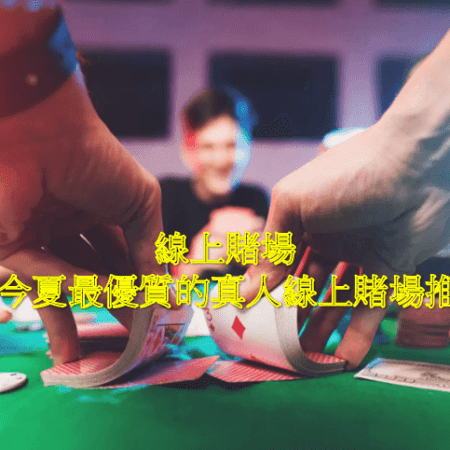 線上賭場 ｜2022今夏最優質的真人線上賭場推薦！